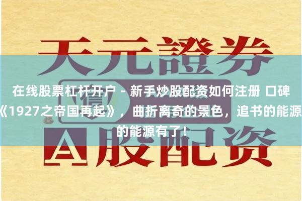 在线股票杠杆开户 - 新手炒股配资如何注册 口碑佳作《1927之帝国再起》，曲折离奇的景色，追书的能源有了！
