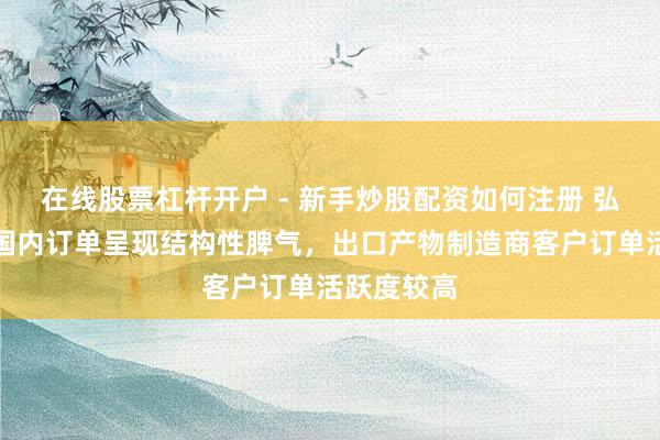 在线股票杠杆开户 - 新手炒股配资如何注册 弘亚数控：国内订单呈现结构性脾气，出口产物制造商客户订单活跃度较高