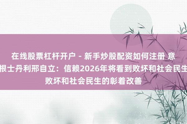 在线股票杠杆开户 - 新手炒股配资如何注册 意象金马｜摩根士丹利邢自立：信赖2026年将看到败坏和社会民生的彰着改善
