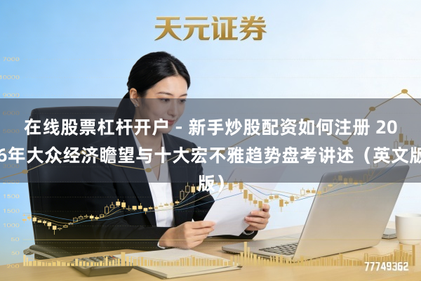 在线股票杠杆开户 - 新手炒股配资如何注册 2026年大众经济瞻望与十大宏不雅趋势盘考讲述(英文版)