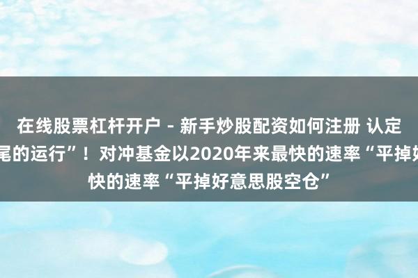 在线股票杠杆开户 - 新手炒股配资如何注册 认定“干戈走向收尾的运行”！对冲基金以2020年来最快的速率“平掉好意思股空仓”
