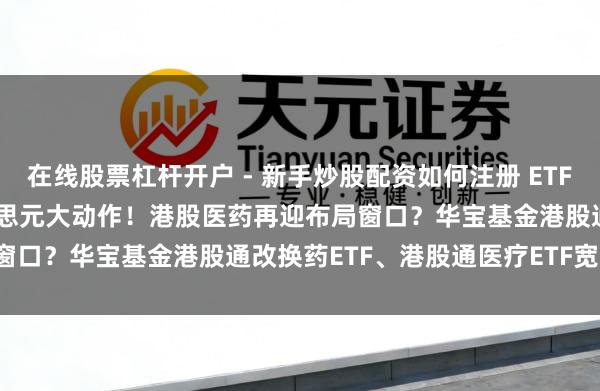 在线股票杠杆开户 - 新手炒股配资如何注册 ETF盘中资讯 | 礼来70亿好意思元大动作！港股医药再迎布局窗口？华宝基金港股通改换药ETF、港股通医疗ETF宽幅溢价！
