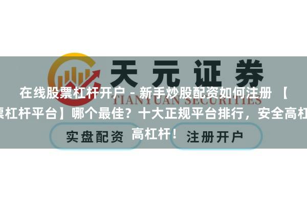 在线股票杠杆开户 - 新手炒股配资如何注册 【股票杠杆平台】哪个最佳？十大正规平台排行，安全高杠杆！