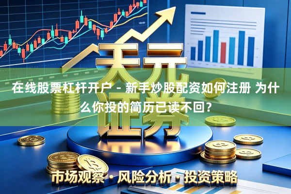 在线股票杠杆开户 - 新手炒股配资如何注册 为什么你投的简历已读不回？