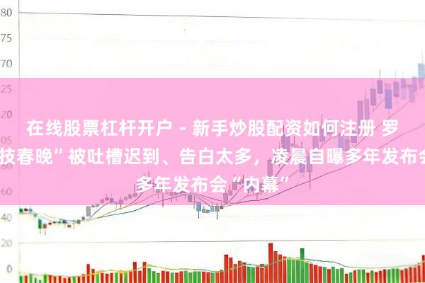 在线股票杠杆开户 - 新手炒股配资如何注册 罗永浩“科技春晚”被吐槽迟到、告白太多，凌晨自曝多年发布会“内幕”