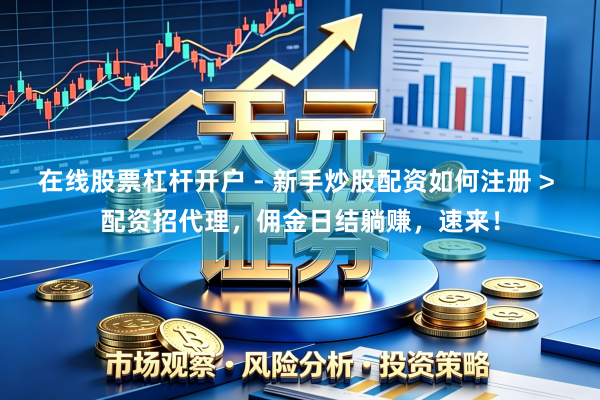 在线股票杠杆开户 - 新手炒股配资如何注册 > 配资招代理，佣金日结躺赚，速来！